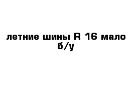 летние шины R 16 мало б/у